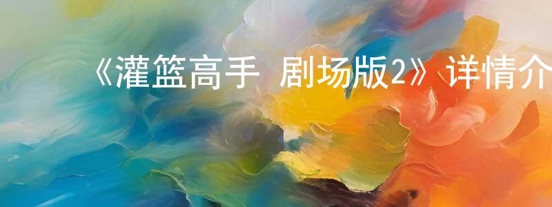 陈子霞的动漫综艺大全,《灌篮高手 剧场版2》详情介绍_灌篮高手 剧场版2HD中字在线观看_灌篮高手 剧场版2迅雷下载_动漫剧场